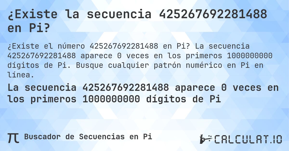 ¿Existe la secuencia 425267692281488 en Pi?. La secuencia 425267692281488 aparece 0 veces en los primeros 1000000000 dígitos de Pi. Busque cualquier patrón numérico en Pi en línea.