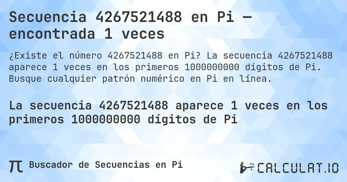 Secuencia 4267521488 en Pi — encontrada 1 veces. La secuencia 4267521488 aparece 1 veces en los primeros 1000000000 dígitos de Pi. Busque cualquier patrón numérico en Pi en línea.