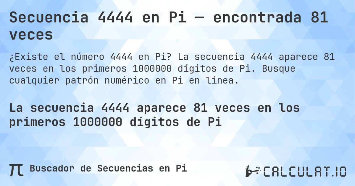 Secuencia 4444 en Pi — encontrada 81 veces. La secuencia 4444 aparece 81 veces en los primeros 1000000 dígitos de Pi. Busque cualquier patrón numérico en Pi en línea.