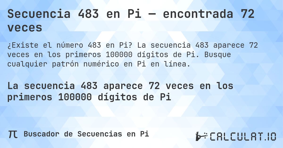Secuencia 483 en Pi — encontrada 72 veces. La secuencia 483 aparece 72 veces en los primeros 100000 dígitos de Pi. Busque cualquier patrón numérico en Pi en línea.