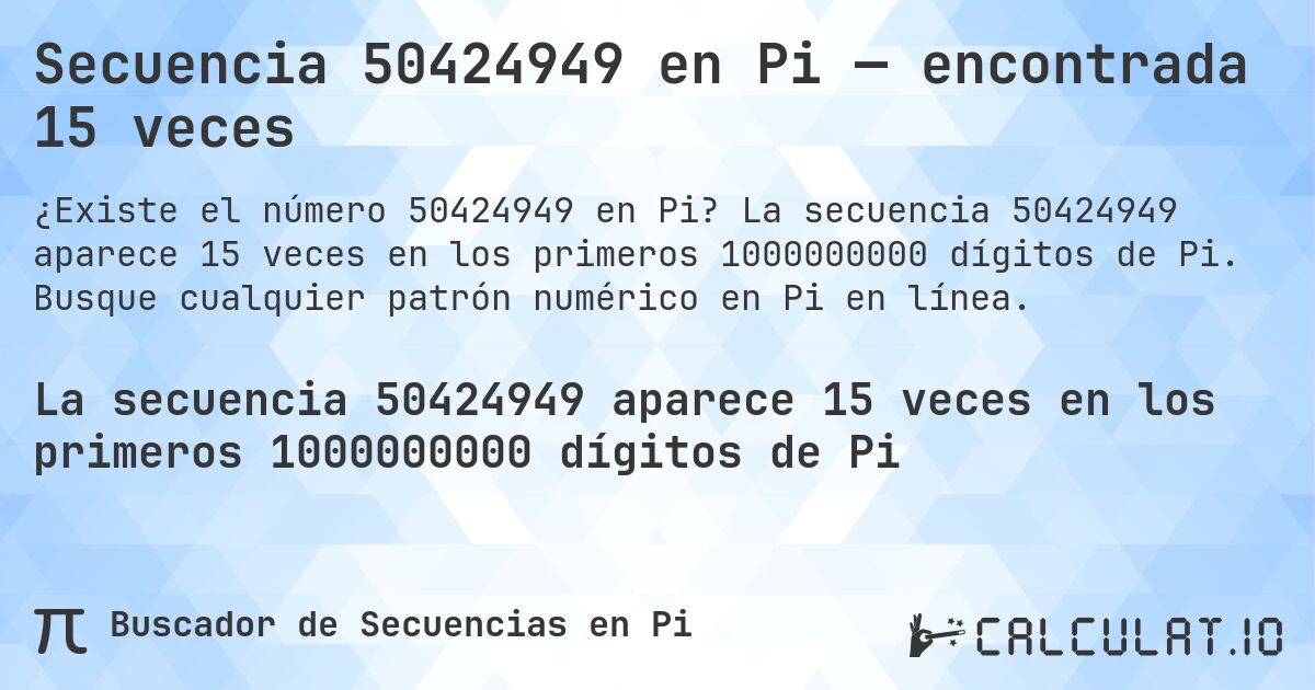 Secuencia 50424949 en Pi — encontrada 15 veces. La secuencia 50424949 aparece 15 veces en los primeros 1000000000 dígitos de Pi. Busque cualquier patrón numérico en Pi en línea.