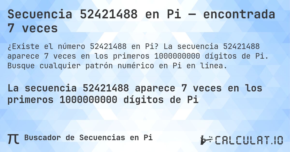 Secuencia 52421488 en Pi — encontrada 7 veces. La secuencia 52421488 aparece 7 veces en los primeros 1000000000 dígitos de Pi. Busque cualquier patrón numérico en Pi en línea.