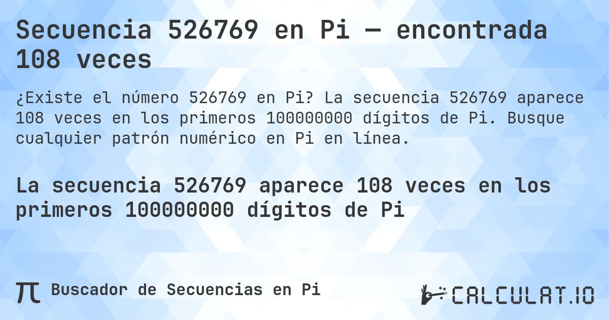 Secuencia 526769 en Pi — encontrada 108 veces. La secuencia 526769 aparece 108 veces en los primeros 100000000 dígitos de Pi. Busque cualquier patrón numérico en Pi en línea.