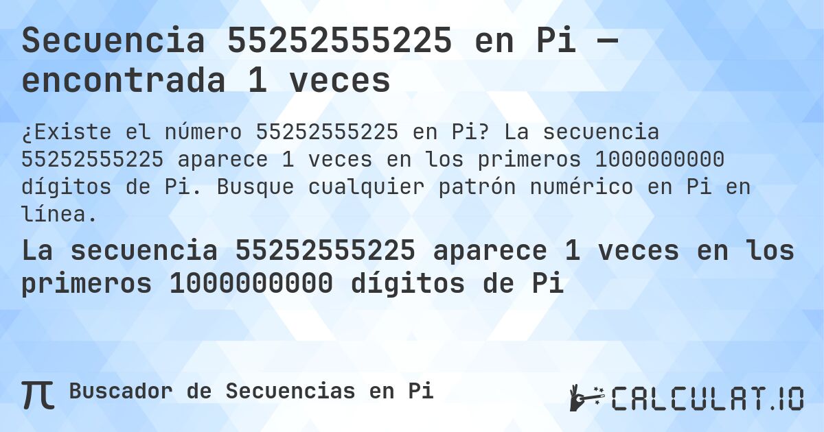 Secuencia 55252555225 en Pi — encontrada 1 veces. La secuencia 55252555225 aparece 1 veces en los primeros 1000000000 dígitos de Pi. Busque cualquier patrón numérico en Pi en línea.
