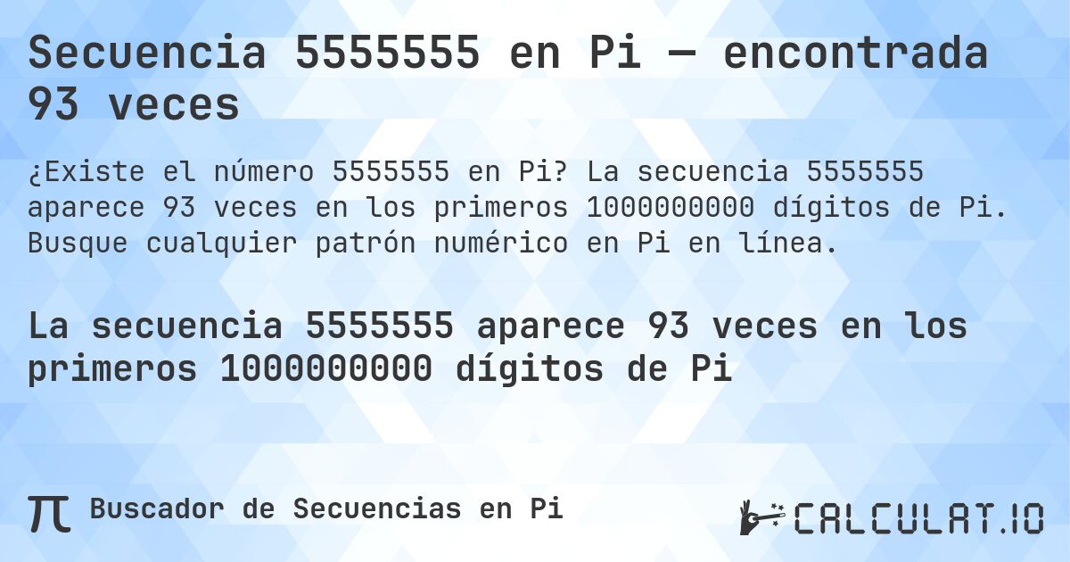 Secuencia 5555555 en Pi — encontrada 93 veces. La secuencia 5555555 aparece 93 veces en los primeros 1000000000 dígitos de Pi. Busque cualquier patrón numérico en Pi en línea.