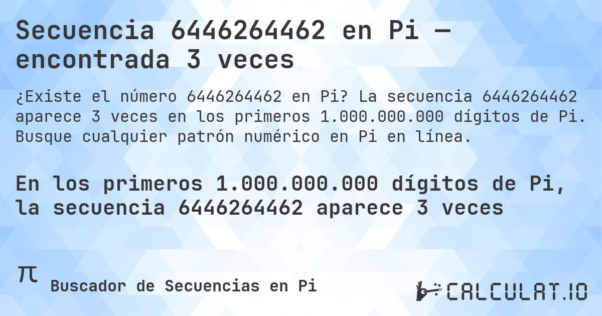 Secuencia 6446264462 en Pi — encontrada 3 veces. La secuencia 6446264462 aparece 3 veces en los primeros 1.000.000.000 dígitos de Pi. Busque cualquier patrón numérico en Pi en línea.