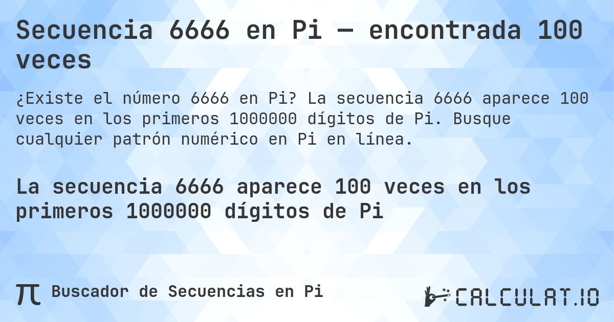 Secuencia 6666 en Pi — encontrada 100 veces. La secuencia 6666 aparece 100 veces en los primeros 1000000 dígitos de Pi. Busque cualquier patrón numérico en Pi en línea.