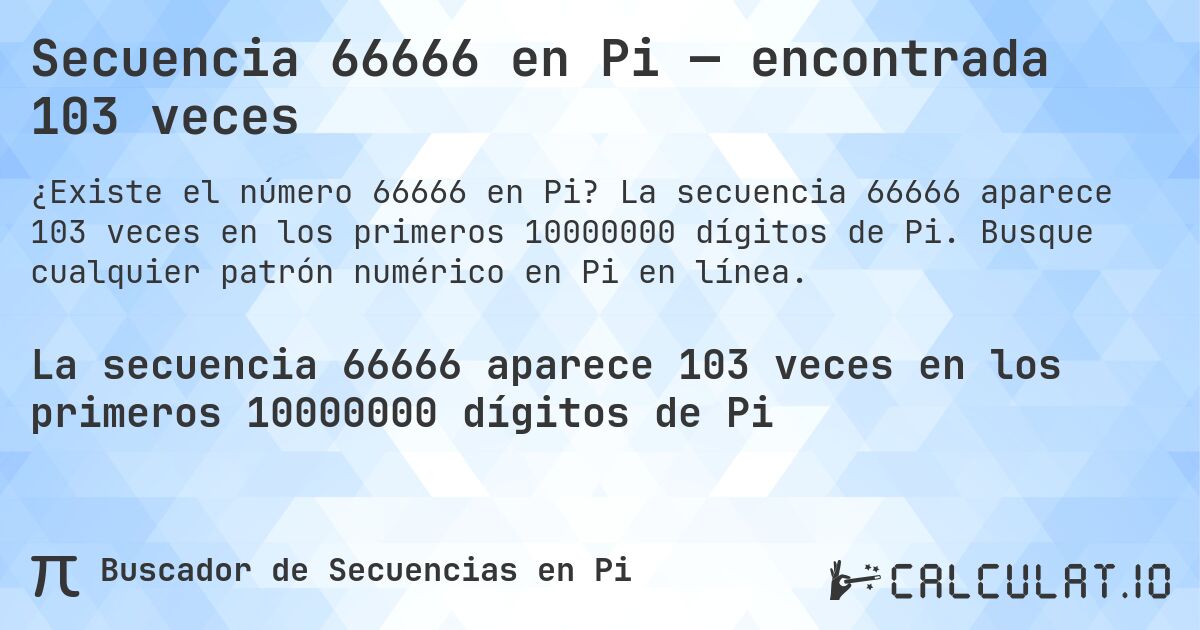 Secuencia 66666 en Pi — encontrada 103 veces. La secuencia 66666 aparece 103 veces en los primeros 10000000 dígitos de Pi. Busque cualquier patrón numérico en Pi en línea.