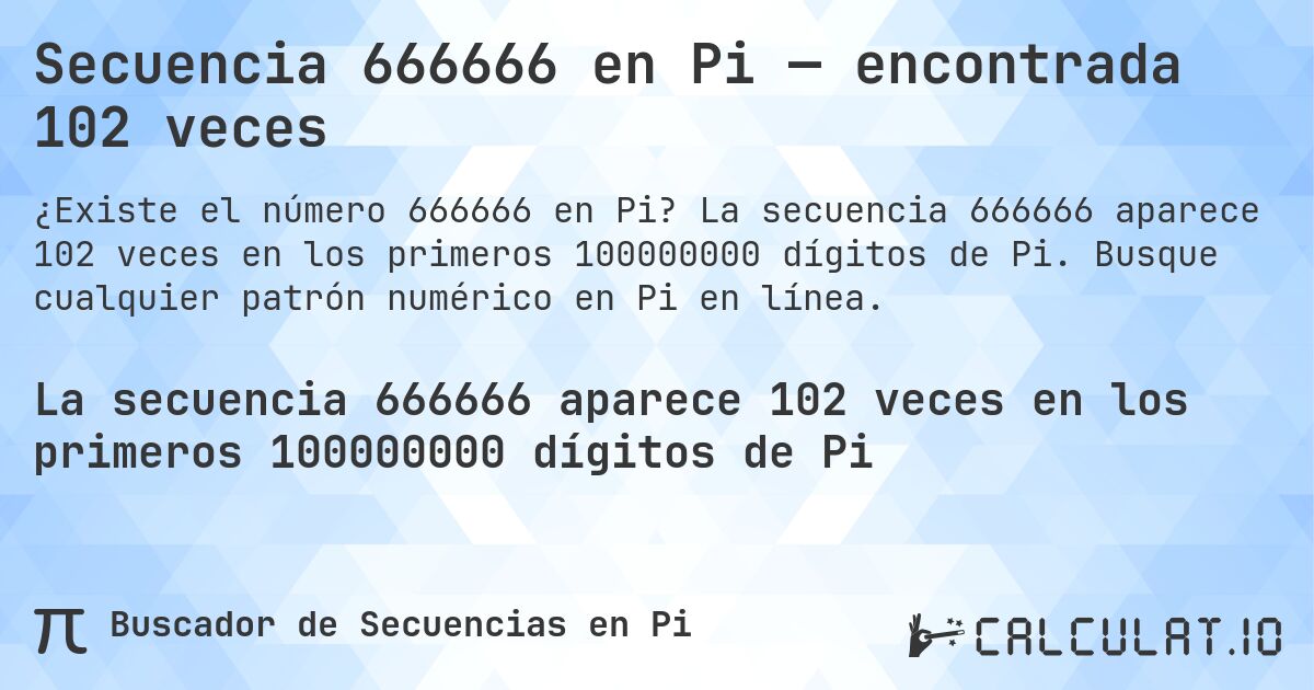 Secuencia 666666 en Pi — encontrada 102 veces. La secuencia 666666 aparece 102 veces en los primeros 100000000 dígitos de Pi. Busque cualquier patrón numérico en Pi en línea.