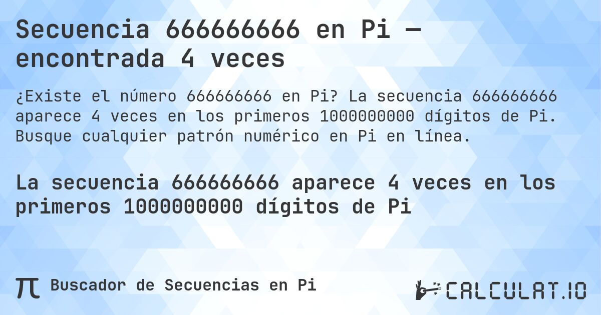 Secuencia 666666666 en Pi — encontrada 4 veces. La secuencia 666666666 aparece 4 veces en los primeros 1000000000 dígitos de Pi. Busque cualquier patrón numérico en Pi en línea.