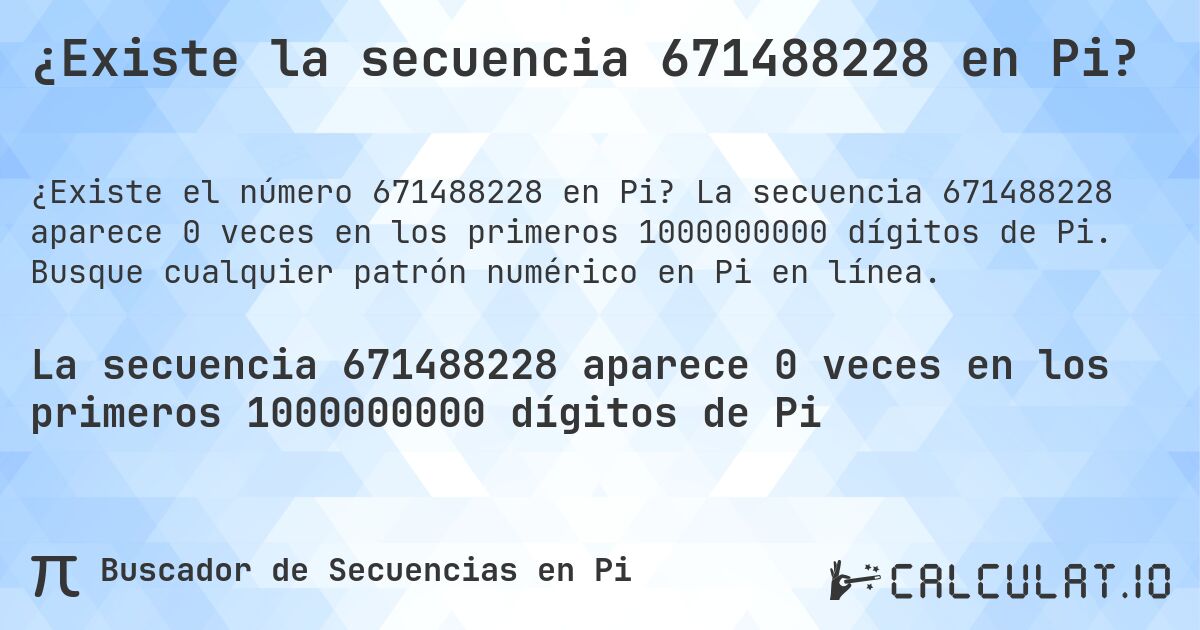¿Existe la secuencia 671488228 en Pi?. La secuencia 671488228 aparece 0 veces en los primeros 1000000000 dígitos de Pi. Busque cualquier patrón numérico en Pi en línea.