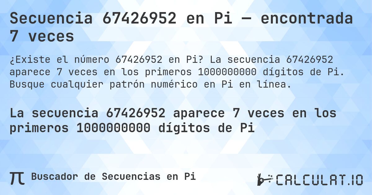 Secuencia 67426952 en Pi — encontrada 7 veces. La secuencia 67426952 aparece 7 veces en los primeros 1000000000 dígitos de Pi. Busque cualquier patrón numérico en Pi en línea.