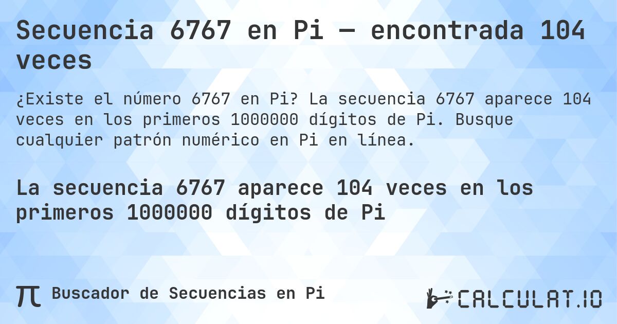 Secuencia 6767 en Pi — encontrada 104 veces. La secuencia 6767 aparece 104 veces en los primeros 1000000 dígitos de Pi. Busque cualquier patrón numérico en Pi en línea.