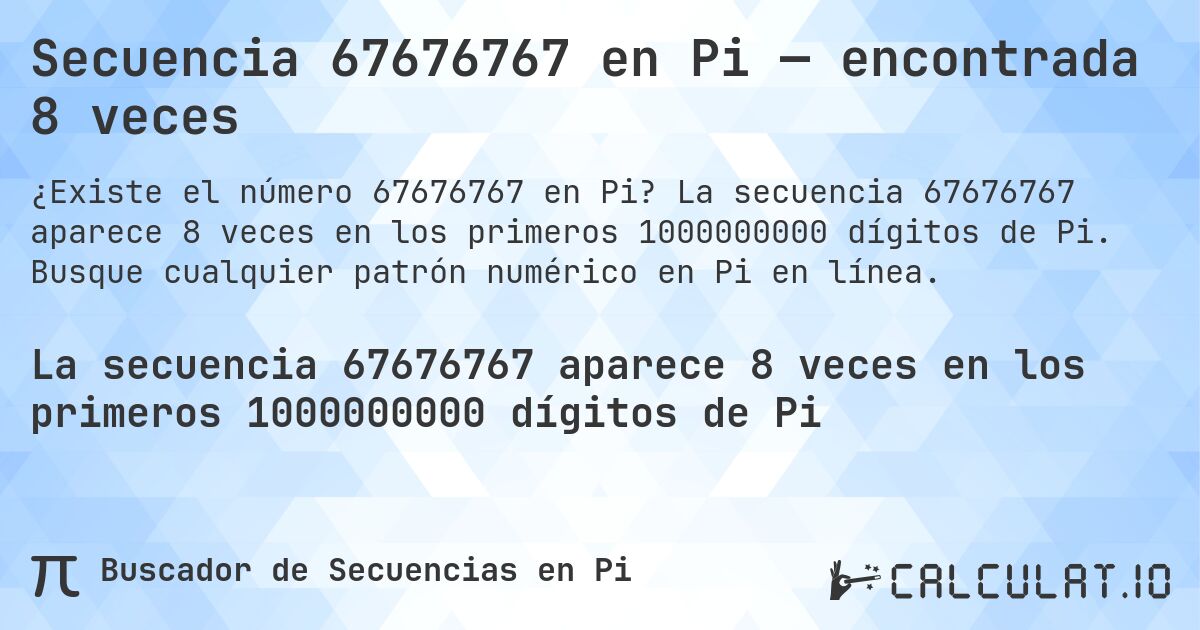 Secuencia 67676767 en Pi — encontrada 8 veces. La secuencia 67676767 aparece 8 veces en los primeros 1000000000 dígitos de Pi. Busque cualquier patrón numérico en Pi en línea.