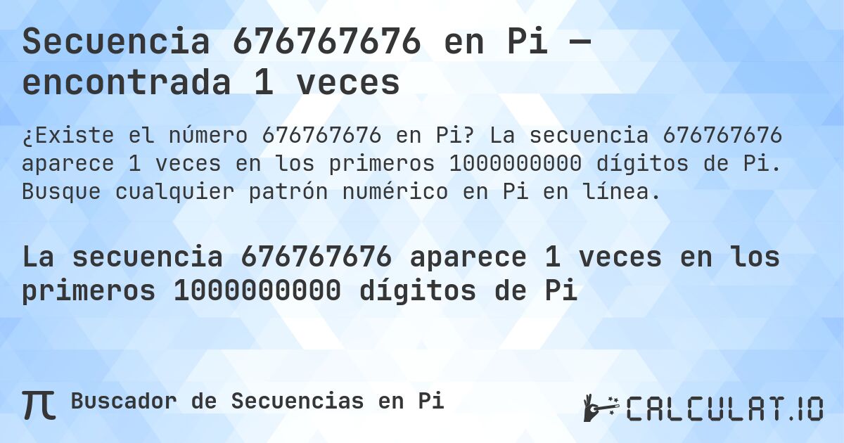 Secuencia 676767676 en Pi — encontrada 1 veces. La secuencia 676767676 aparece 1 veces en los primeros 1000000000 dígitos de Pi. Busque cualquier patrón numérico en Pi en línea.