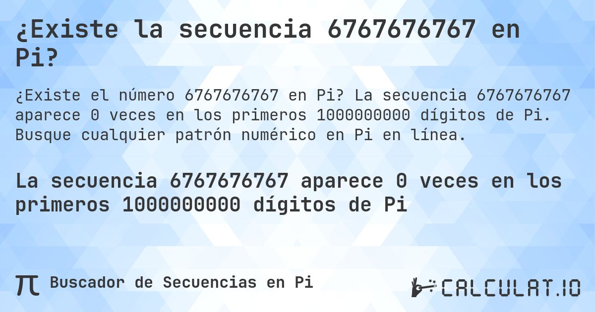 ¿Existe la secuencia 6767676767 en Pi?. La secuencia 6767676767 aparece 0 veces en los primeros 1000000000 dígitos de Pi. Busque cualquier patrón numérico en Pi en línea.