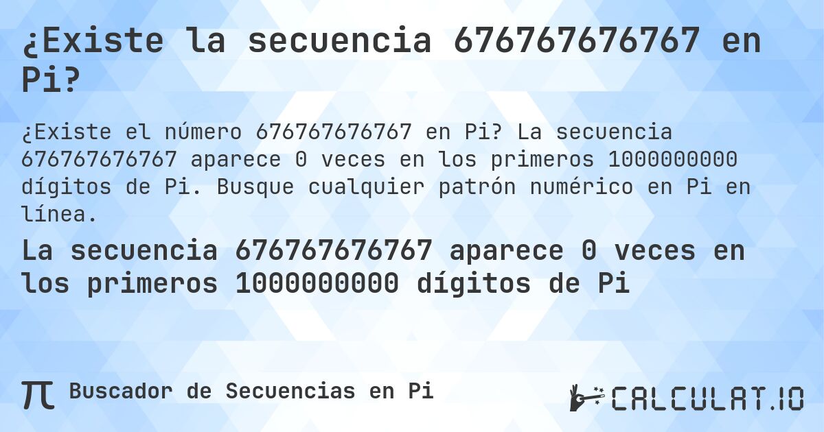 ¿Existe la secuencia 676767676767 en Pi?. La secuencia 676767676767 aparece 0 veces en los primeros 1000000000 dígitos de Pi. Busque cualquier patrón numérico en Pi en línea.