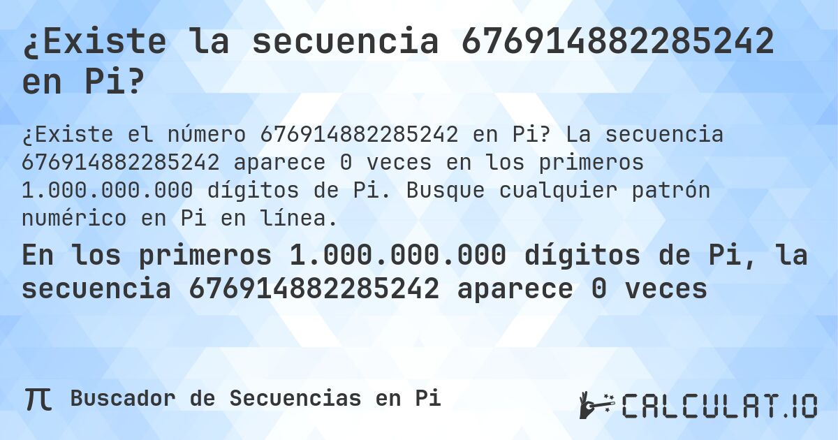 ¿Existe la secuencia 676914882285242 en Pi?. La secuencia 676914882285242 aparece 0 veces en los primeros 1.000.000.000 dígitos de Pi. Busque cualquier patrón numérico en Pi en línea.