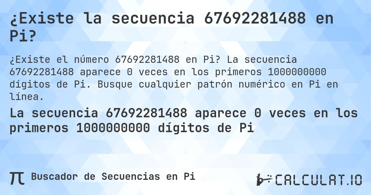 ¿Existe la secuencia 67692281488 en Pi?. La secuencia 67692281488 aparece 0 veces en los primeros 1000000000 dígitos de Pi. Busque cualquier patrón numérico en Pi en línea.