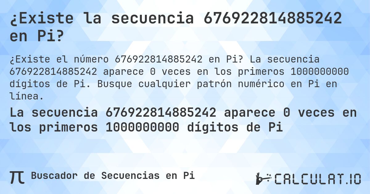 ¿Existe la secuencia 676922814885242 en Pi?. La secuencia 676922814885242 aparece 0 veces en los primeros 1000000000 dígitos de Pi. Busque cualquier patrón numérico en Pi en línea.