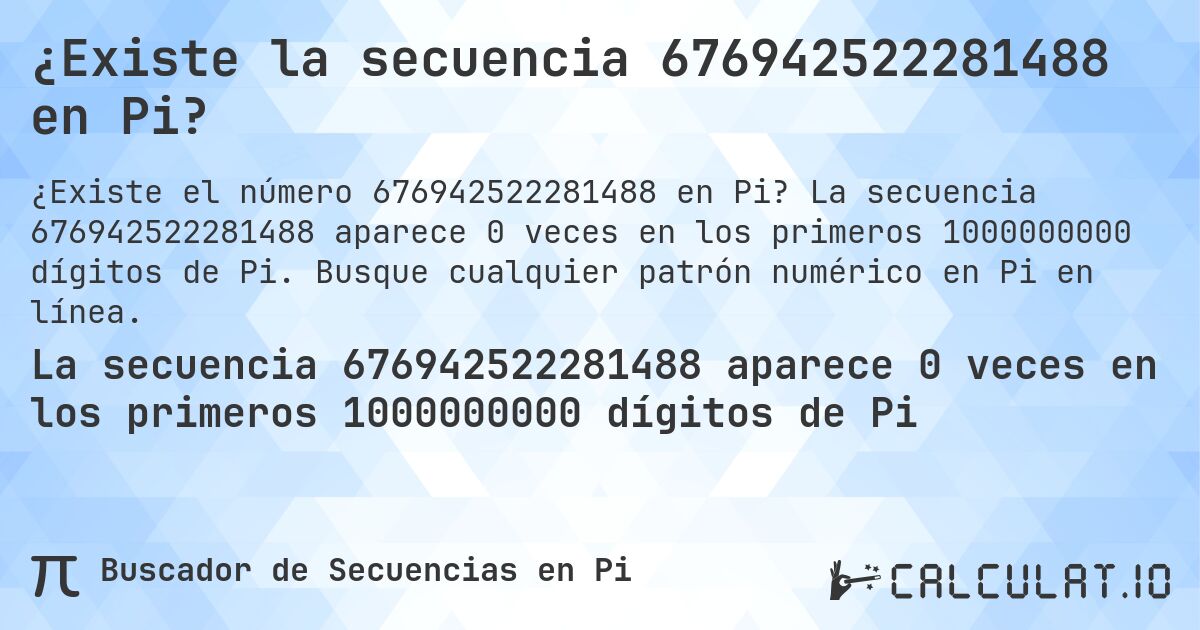 ¿Existe la secuencia 676942522281488 en Pi?. La secuencia 676942522281488 aparece 0 veces en los primeros 1000000000 dígitos de Pi. Busque cualquier patrón numérico en Pi en línea.