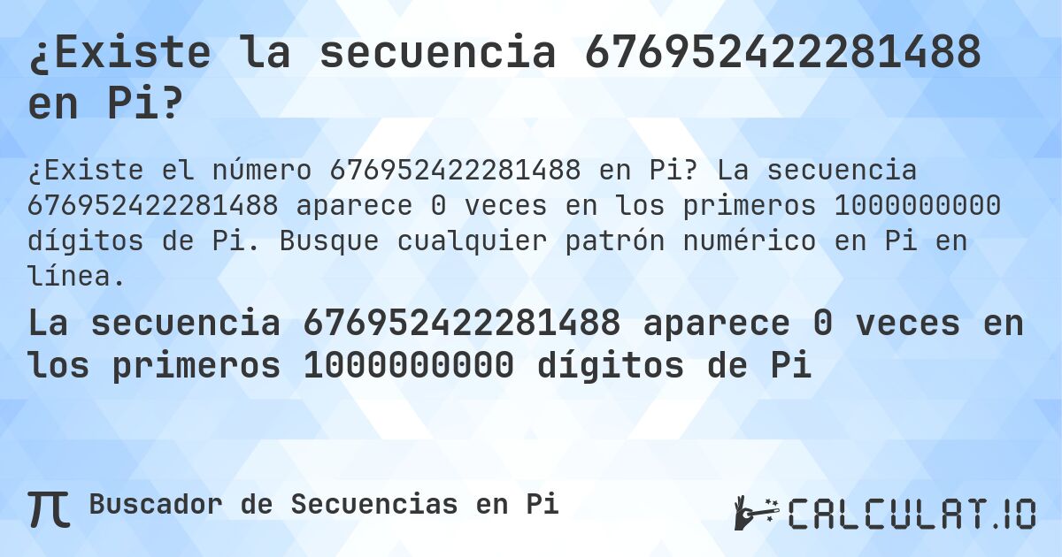 ¿Existe la secuencia 676952422281488 en Pi?. La secuencia 676952422281488 aparece 0 veces en los primeros 1000000000 dígitos de Pi. Busque cualquier patrón numérico en Pi en línea.