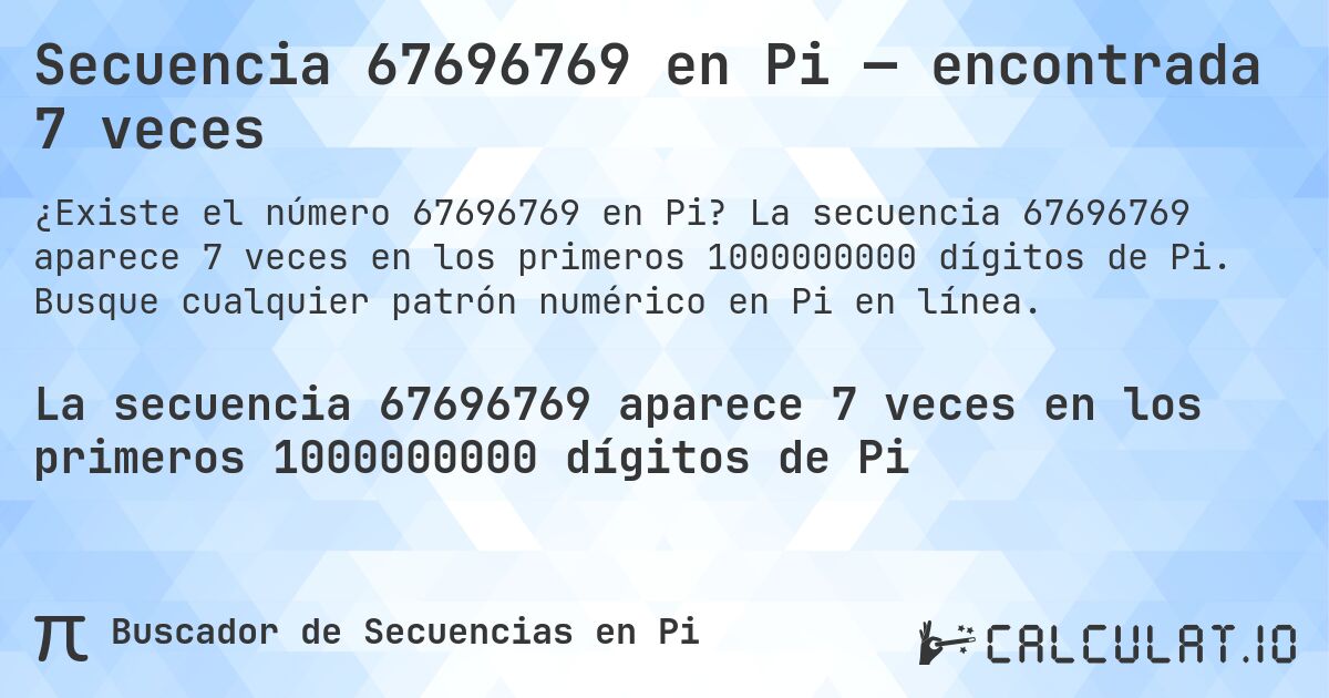 Secuencia 67696769 en Pi — encontrada 7 veces. La secuencia 67696769 aparece 7 veces en los primeros 1000000000 dígitos de Pi. Busque cualquier patrón numérico en Pi en línea.