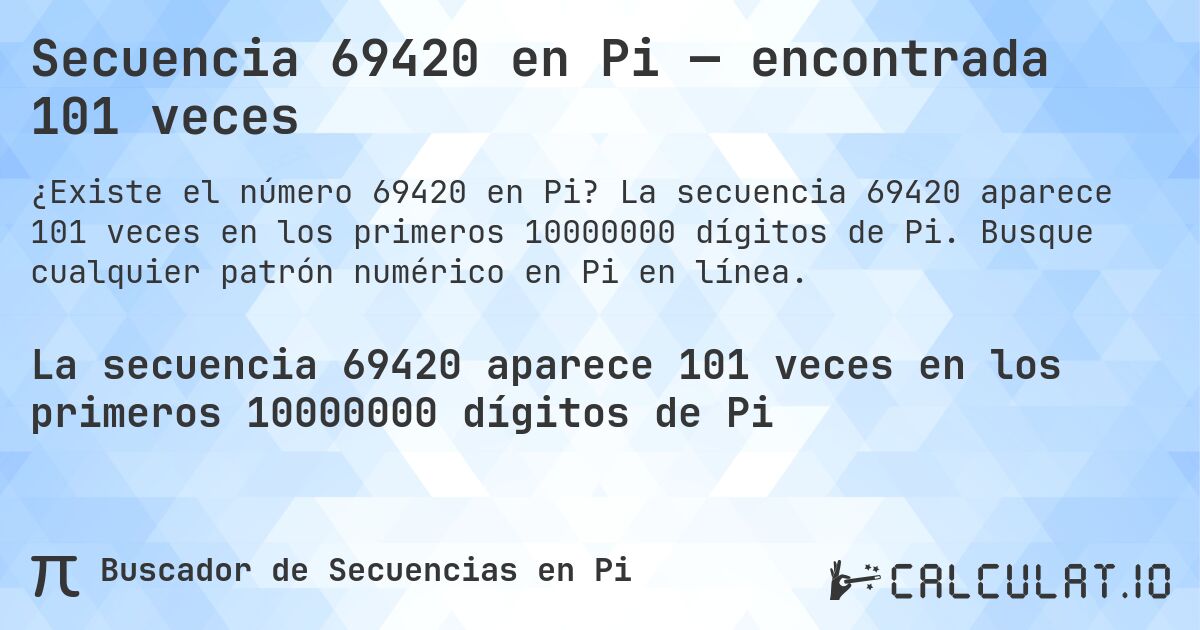 Secuencia 69420 en Pi — encontrada 101 veces. La secuencia 69420 aparece 101 veces en los primeros 10000000 dígitos de Pi. Busque cualquier patrón numérico en Pi en línea.