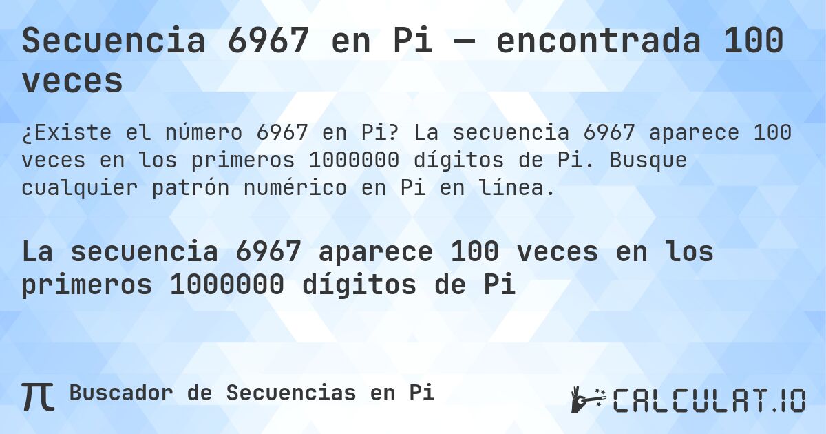 Secuencia 6967 en Pi — encontrada 100 veces. La secuencia 6967 aparece 100 veces en los primeros 1000000 dígitos de Pi. Busque cualquier patrón numérico en Pi en línea.