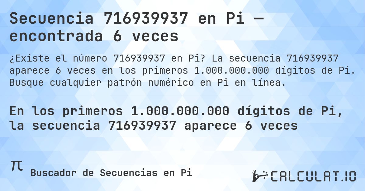 Secuencia 716939937 en Pi — encontrada 6 veces. La secuencia 716939937 aparece 6 veces en los primeros 1.000.000.000 dígitos de Pi. Busque cualquier patrón numérico en Pi en línea.