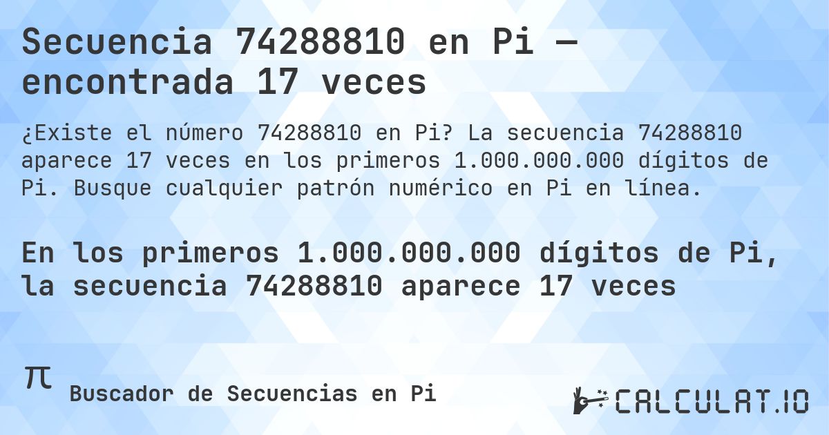 Secuencia 74288810 en Pi — encontrada 17 veces. La secuencia 74288810 aparece 17 veces en los primeros 1.000.000.000 dígitos de Pi. Busque cualquier patrón numérico en Pi en línea.