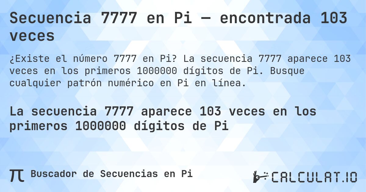 Secuencia 7777 en Pi — encontrada 103 veces. La secuencia 7777 aparece 103 veces en los primeros 1000000 dígitos de Pi. Busque cualquier patrón numérico en Pi en línea.