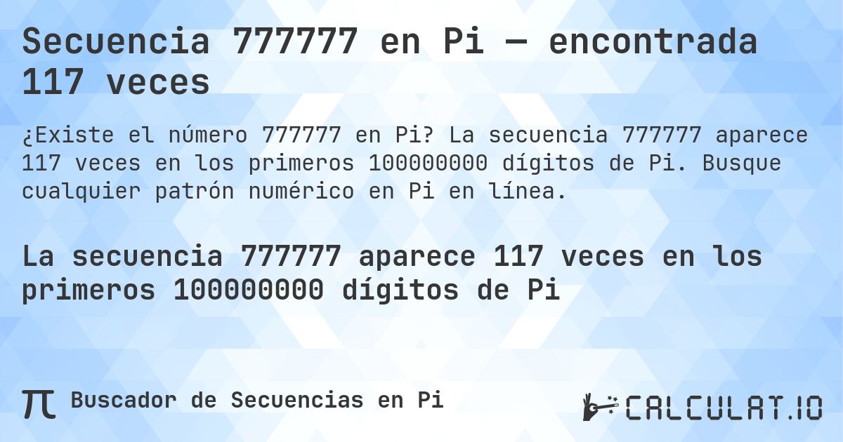 Secuencia 777777 en Pi — encontrada 117 veces. La secuencia 777777 aparece 117 veces en los primeros 100000000 dígitos de Pi. Busque cualquier patrón numérico en Pi en línea.