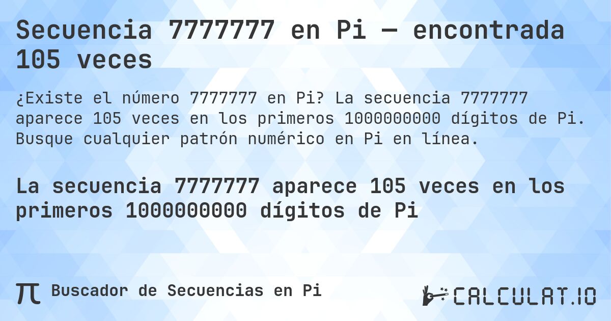 Secuencia 7777777 en Pi — encontrada 105 veces. La secuencia 7777777 aparece 105 veces en los primeros 1000000000 dígitos de Pi. Busque cualquier patrón numérico en Pi en línea.