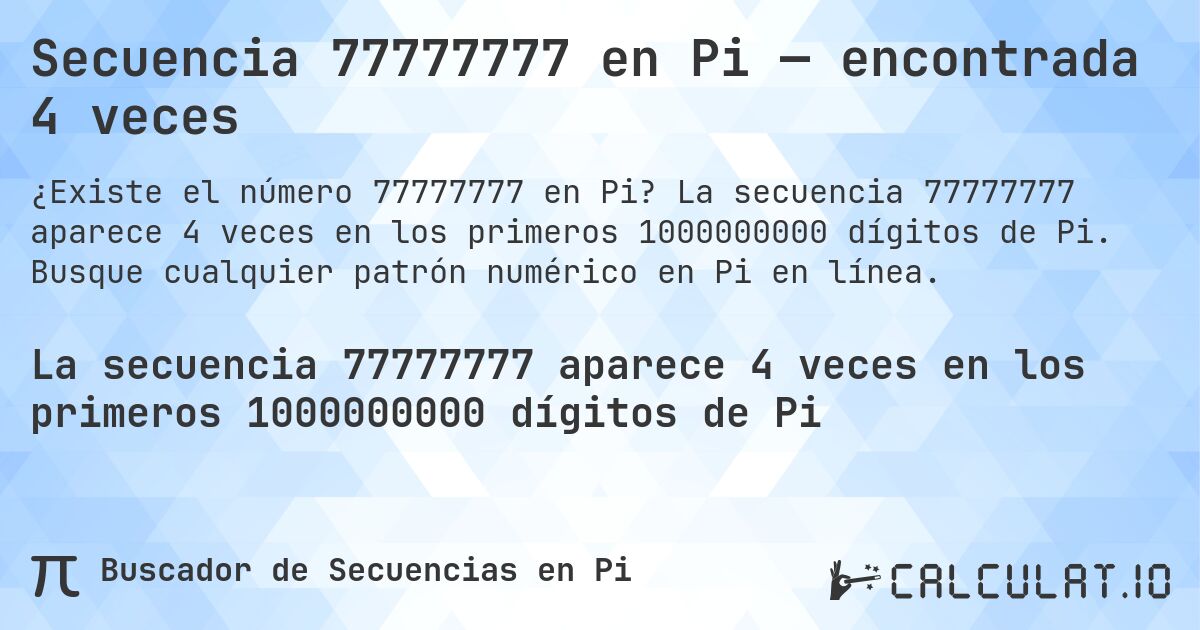 Secuencia 77777777 en Pi — encontrada 4 veces. La secuencia 77777777 aparece 4 veces en los primeros 1000000000 dígitos de Pi. Busque cualquier patrón numérico en Pi en línea.