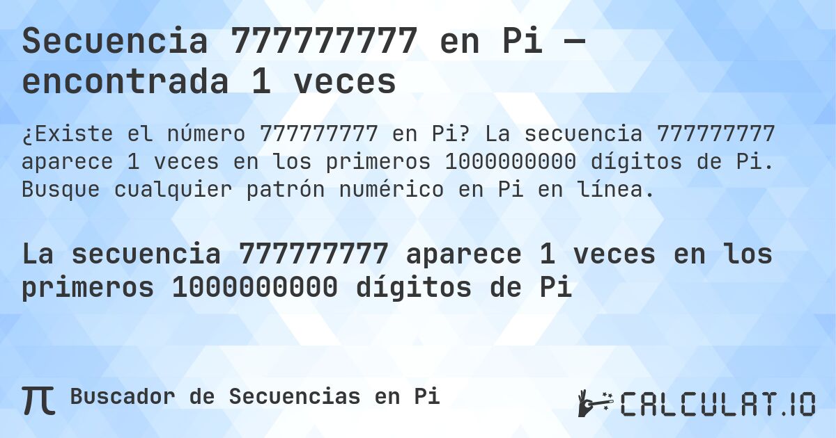 Secuencia 777777777 en Pi — encontrada 1 veces. La secuencia 777777777 aparece 1 veces en los primeros 1000000000 dígitos de Pi. Busque cualquier patrón numérico en Pi en línea.
