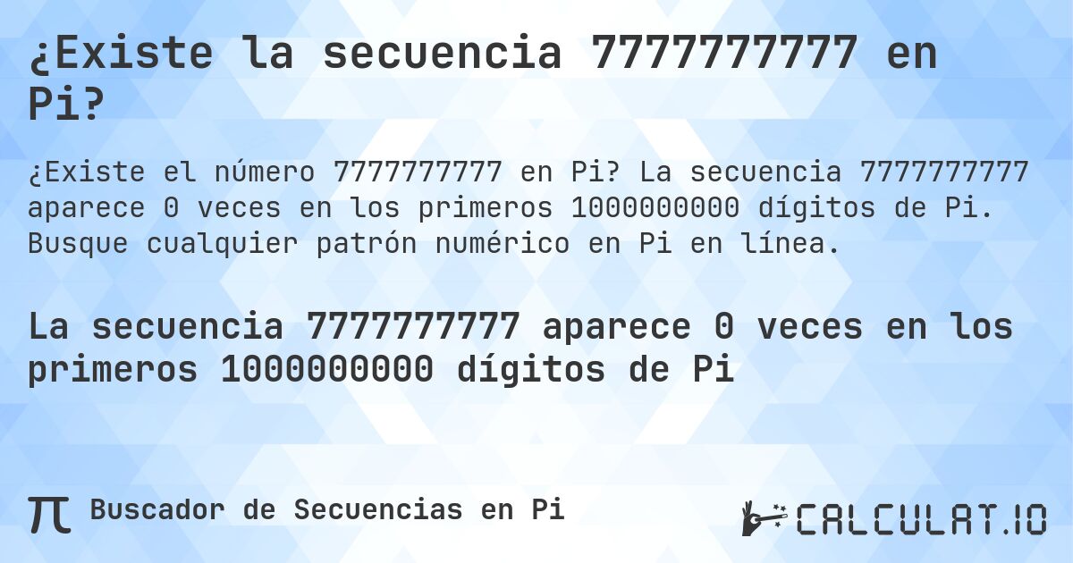 ¿Existe la secuencia 7777777777 en Pi?. La secuencia 7777777777 aparece 0 veces en los primeros 1000000000 dígitos de Pi. Busque cualquier patrón numérico en Pi en línea.
