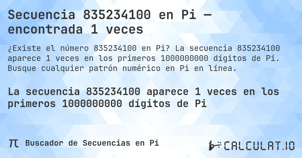 Secuencia 835234100 en Pi — encontrada 1 veces. La secuencia 835234100 aparece 1 veces en los primeros 1000000000 dígitos de Pi. Busque cualquier patrón numérico en Pi en línea.