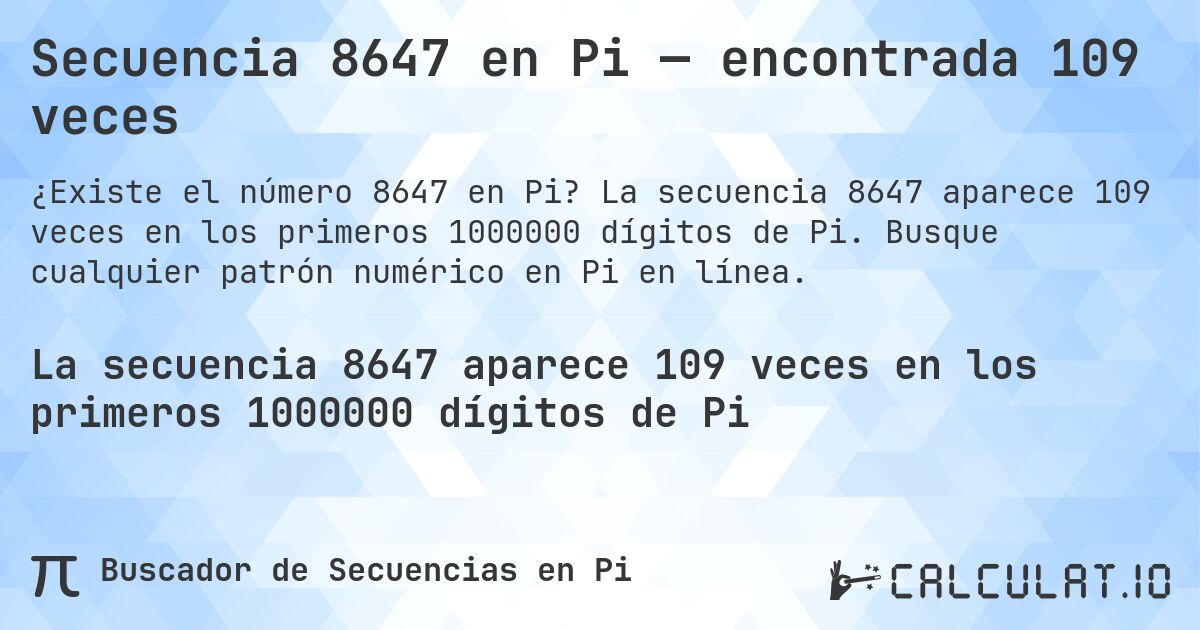 Secuencia 8647 en Pi — encontrada 109 veces. La secuencia 8647 aparece 109 veces en los primeros 1000000 dígitos de Pi. Busque cualquier patrón numérico en Pi en línea.
