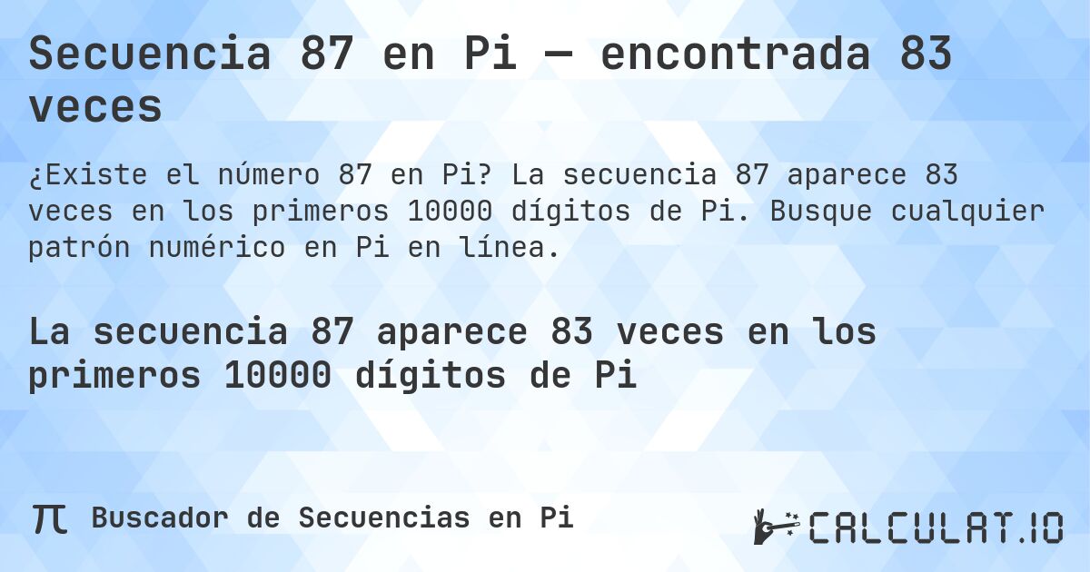 Secuencia 87 en Pi — encontrada 83 veces. La secuencia 87 aparece 83 veces en los primeros 10000 dígitos de Pi. Busque cualquier patrón numérico en Pi en línea.