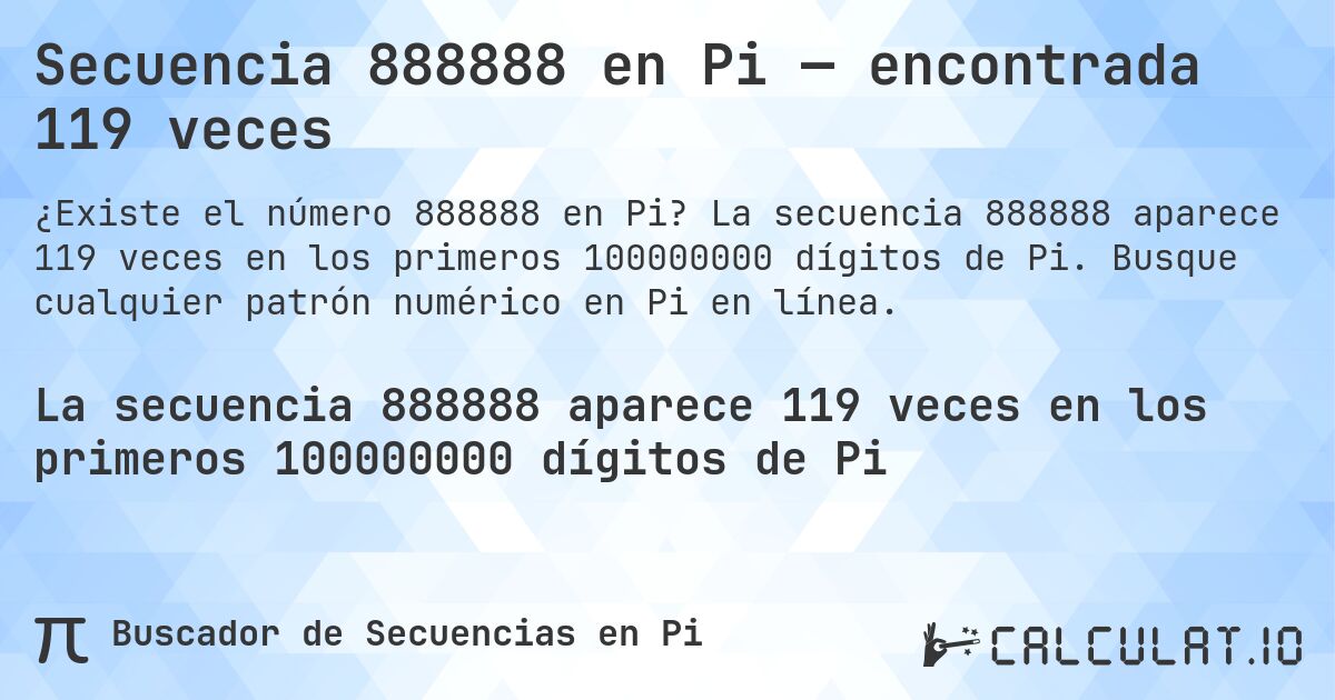 Secuencia 888888 en Pi — encontrada 119 veces. La secuencia 888888 aparece 119 veces en los primeros 100000000 dígitos de Pi. Busque cualquier patrón numérico en Pi en línea.