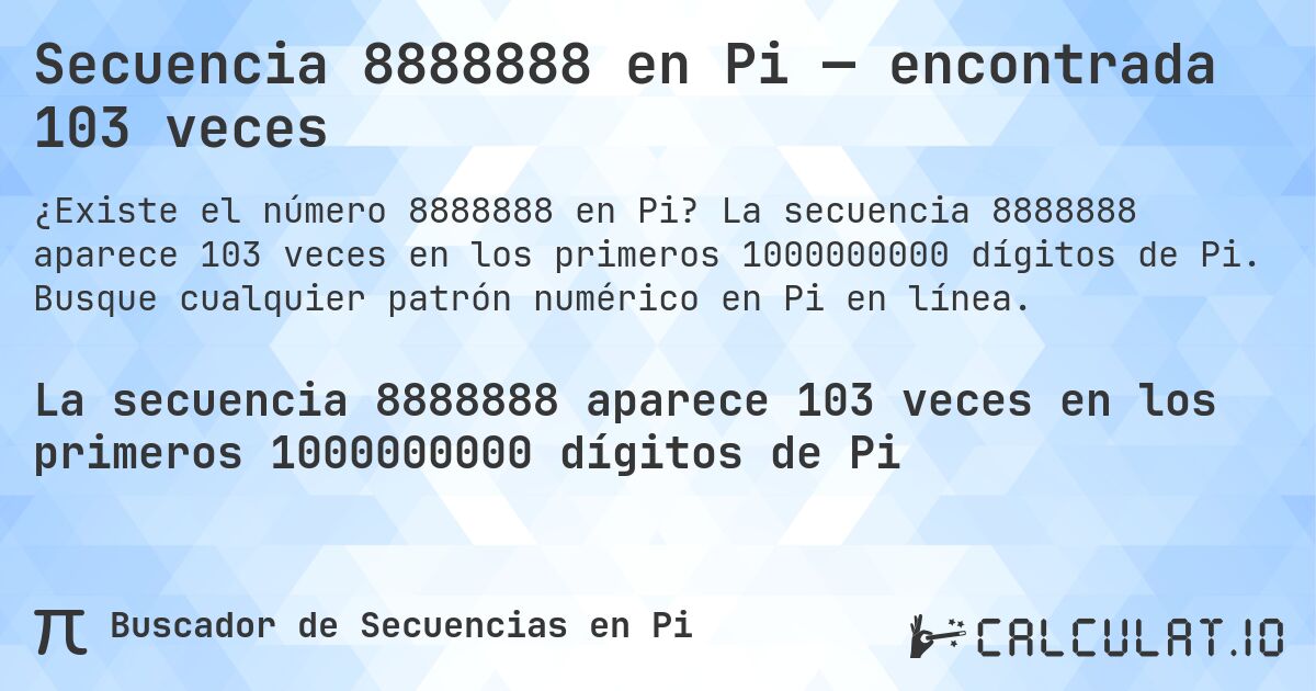 Secuencia 8888888 en Pi — encontrada 103 veces. La secuencia 8888888 aparece 103 veces en los primeros 1000000000 dígitos de Pi. Busque cualquier patrón numérico en Pi en línea.