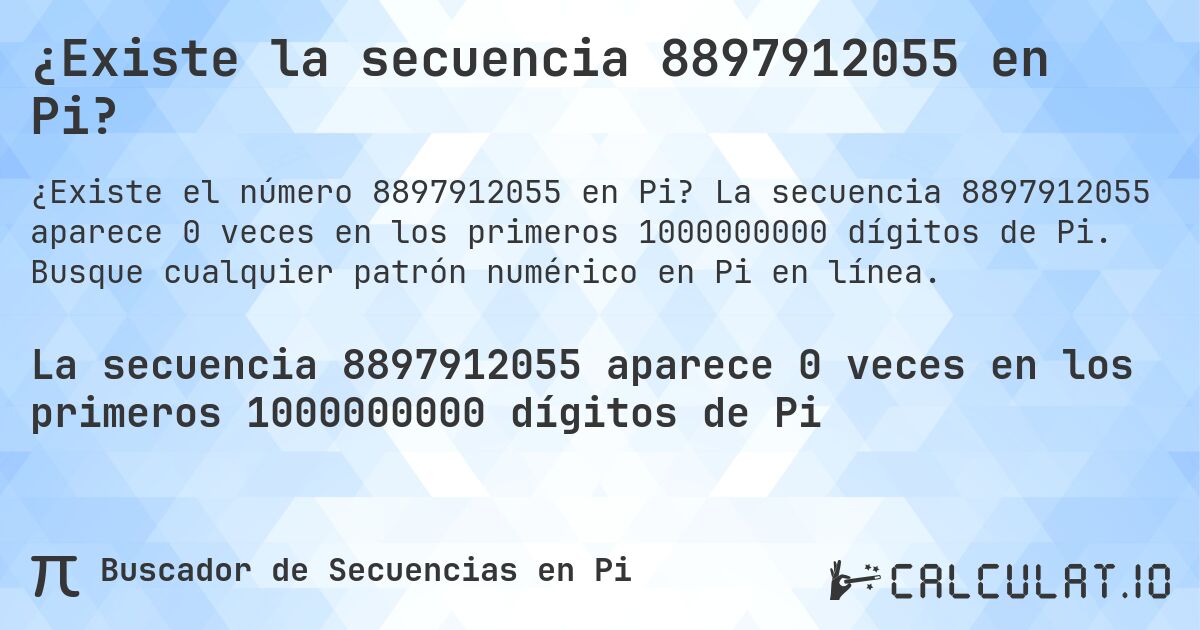 ¿Existe la secuencia 8897912055 en Pi?. La secuencia 8897912055 aparece 0 veces en los primeros 1000000000 dígitos de Pi. Busque cualquier patrón numérico en Pi en línea.