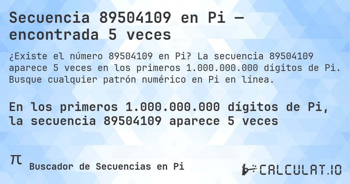 Secuencia 89504109 en Pi — encontrada 5 veces. La secuencia 89504109 aparece 5 veces en los primeros 1.000.000.000 dígitos de Pi. Busque cualquier patrón numérico en Pi en línea.