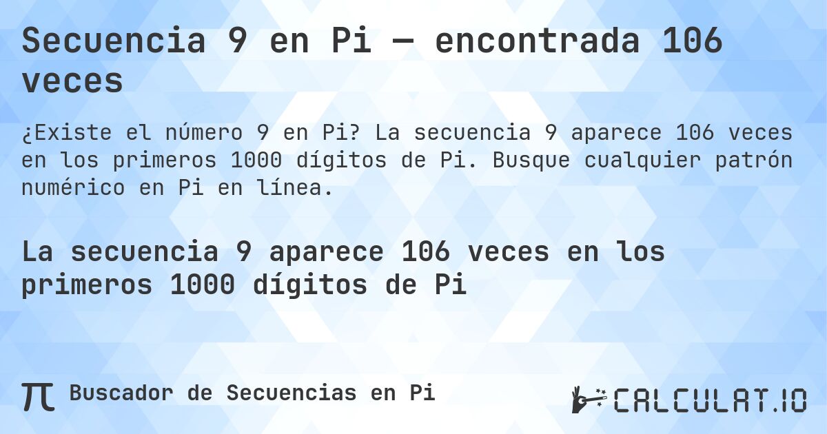 Secuencia 9 en Pi — encontrada 106 veces. La secuencia 9 aparece 106 veces en los primeros 1000 dígitos de Pi. Busque cualquier patrón numérico en Pi en línea.