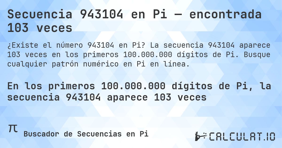 Secuencia 943104 en Pi — encontrada 103 veces. La secuencia 943104 aparece 103 veces en los primeros 100.000.000 dígitos de Pi. Busque cualquier patrón numérico en Pi en línea.