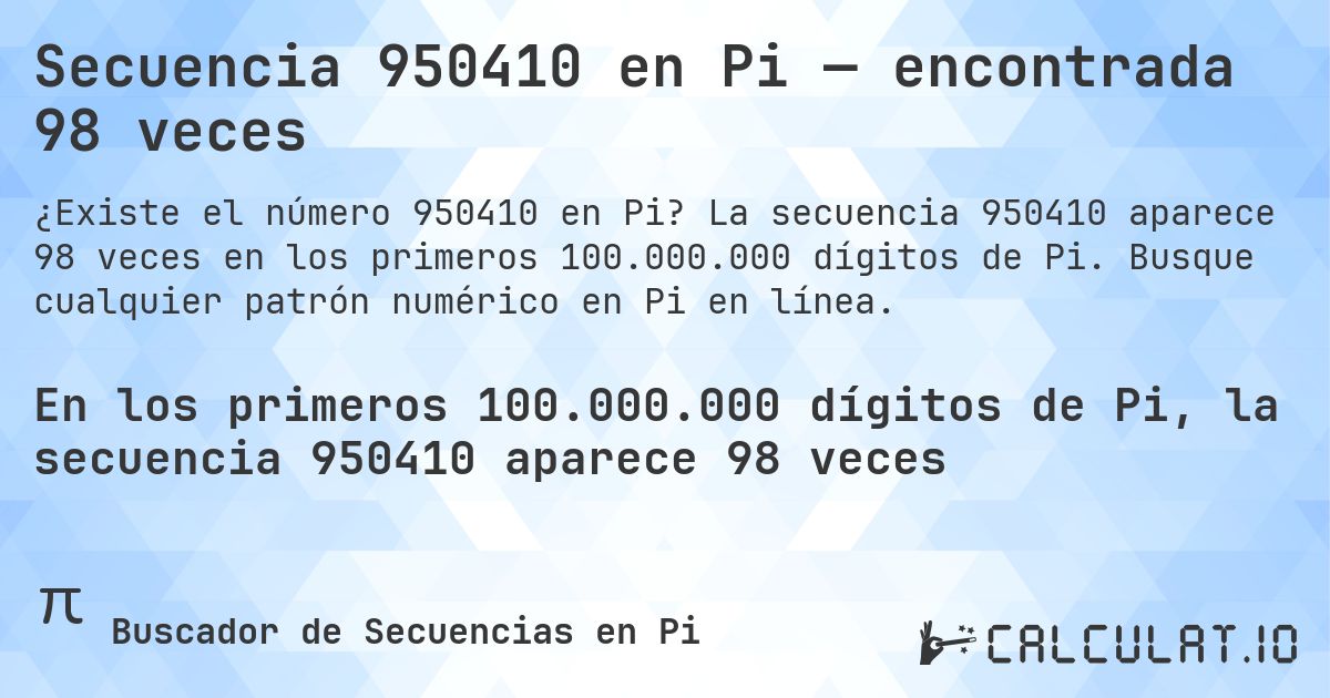 Secuencia 950410 en Pi — encontrada 98 veces. La secuencia 950410 aparece 98 veces en los primeros 100.000.000 dígitos de Pi. Busque cualquier patrón numérico en Pi en línea.