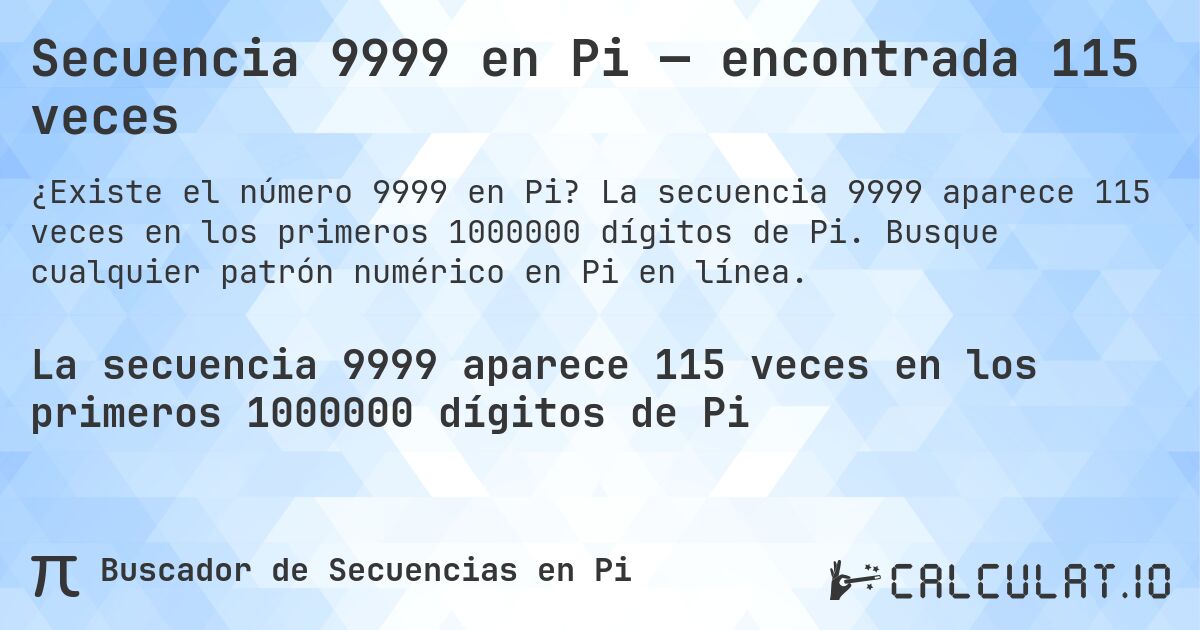 Secuencia 9999 en Pi — encontrada 115 veces. La secuencia 9999 aparece 115 veces en los primeros 1000000 dígitos de Pi. Busque cualquier patrón numérico en Pi en línea.