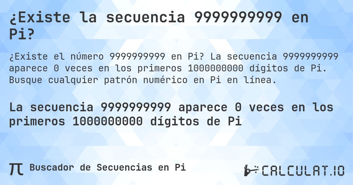 ¿Existe la secuencia 9999999999 en Pi?. La secuencia 9999999999 aparece 0 veces en los primeros 1000000000 dígitos de Pi. Busque cualquier patrón numérico en Pi en línea.