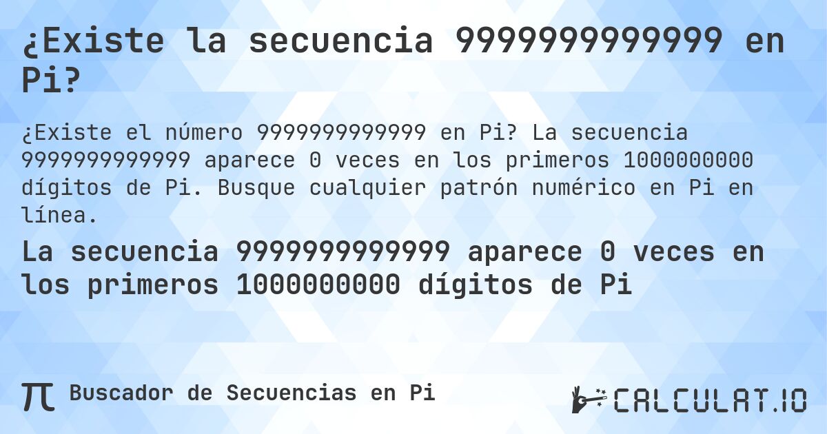 ¿Existe la secuencia 9999999999999 en Pi?. La secuencia 9999999999999 aparece 0 veces en los primeros 1000000000 dígitos de Pi. Busque cualquier patrón numérico en Pi en línea.